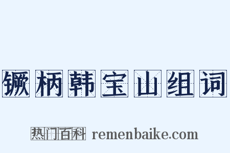 镢柄韩宝山组词是什么意思的图片